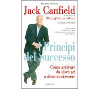 I principi del successo. Come arrivare da dove sei a dove vuoi essere