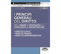 I principi generali del diritto per l'esame di avvocato e il concorso in magistratura. Diritto civile. Diritto penale. Diritto amministrativo