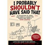 "I Probably Shouldn't Have Said That": "A Collection of Jokes, One-Liners & Laughs for People Who Need a Good Chuckle"