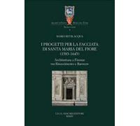 I progetti per la facciata di Santa Maria del Fiore (1585-1645). Architettura a Firenze tra Rinascimento e barocco