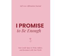 I PROMISE: I Promise to Be Enough. Self-Love Affirmation Journal. Your Gentle Space to Write, Reflect, and Reconnect with Your Worth