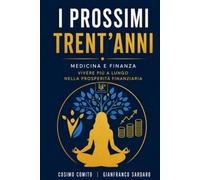 I Prossimi Trent'anni: Il metodo Longevity & Prosperity per progettare salute patrimonio lavoro e libertà nell’era della longevità