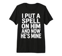 I Put A Spell On Him And Now He's Mine - Maglietta Premium