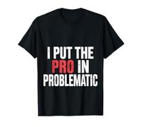 I Put The PRO in Problematic Sarcasmo drammatico del Caos |- Maglietta