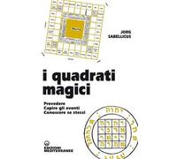 I quadrati magici. Prevedere. Capire gli eventi. Conoscere se stessi