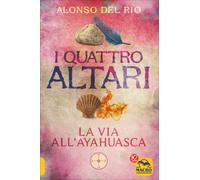 I quattro altari. La via all’Ayahuasca di Alonso Del Rio, 2017, Macro Edizioni