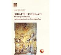 I Quattro Coronati. Tra enigma storico e documentazione iconografica. Ediz. illustrata