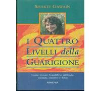 I quattro livelli della guarigione. Come trovare l'equilibrio spirituale, mentale, emotivo e fisico