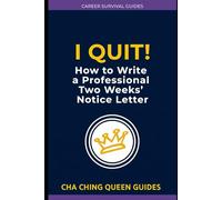 I Quit! How to Write a Professional Resignation Letter: What to Say, What to Avoid, and How to Leave Without Hurting Your Career