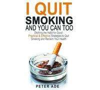 I QUIT SMOKING- AND YOU CAN TOO: DITCHING THE HABIT FOR GOOD: PRACTICAL & EFFECTIVE STRATEGIES TO QUIT SMOKING AND RECLAIM YOUR HEALTH