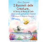I racconti delle creature ... di terra, di mare, di cielo. Storie e piccoli segreti per amare l'ambiente
