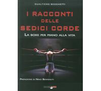 I racconti delle sedici corde. La boxe per mano alla vita - Becchetti Gualtiero