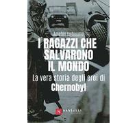 I ragazzi che salvarono il mondo. La vera storia degli eroi di Chernobyl
