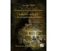 I ragazzi della IA e la pergamena perduta. Gli enigmi matematici dell'alchimista. Ediz. illustrata
