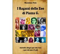 I Ragazzi dello Zoo di Piazza G.: storielle allegre per chi c'era e per chi non c'è più