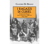 I ragazzi di Curiel. Storia del Fronte della gioventù a Milano 1943-1945 -...