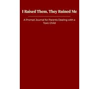I Raised Them, They Ruined Me: A Prompt Journal for Parents Dealing with a Toxic Child