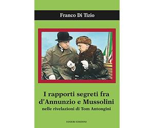 I rapporti segreti tra D'Annunzio e Mussolini nelle rivelazioni di Tom Antongini