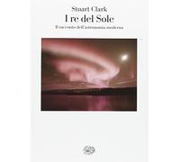 I re del sole. Il racconto dell'astronomia moderna