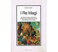 I re Magi. Religione, storia, astrologia, leggenda nel cammino di Gaspare, Melchiorre e Baldassarre