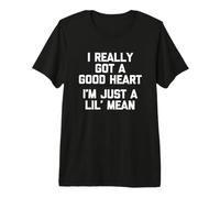 I Really Got A Good Heart (I'm Just A Lil' Mean) - Divertente Maglietta Premium