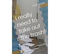 I really need to take out the trash!: A guide to Inner Peace and Outward Radiance