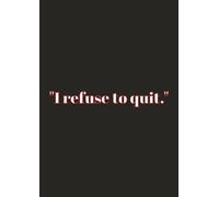 "I refuse to quit.": A 200-Page Motivational Notebook for Productivity, Creativity & Goal Setting - Ruled Journal for Students, Professionals & Dreamers