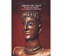 I regni dei Celti. Dall'età del bronzo alla conquista normanna