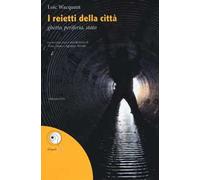 Reietti Della Città. Ghetto, Periferia, Stato - Loïc Wacquant - 2016