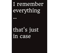 I remember everything ... That's just in case