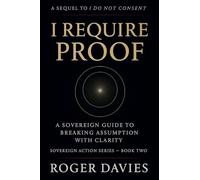 I Require Proof: A Sovereign Guide to Breaking Presumption and Exposing False Authority: 2