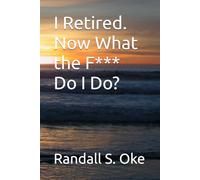 I Retired, Now What the F*** Do I Do?: A Straight-Talking Look at Life After Work
