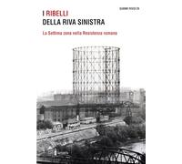 I ribelli della riva sinistra: La Settima zona nella Resistenza romana