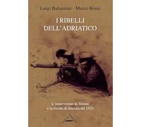 I ribelli dell'Adriatico. L'insurrezione di Valona e la rivolta di Ancona del 1920