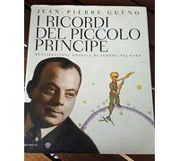I ricordi del Piccolo Principe. Antoine de Saint-Exupéry. Il diario di una vita. Ediz. illustrata