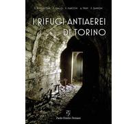 I rifugi antiaerei di Torino - 2018 - Persiani (Storia locale)