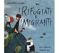 I rifugiati e i migranti. Bambini nel mondo. Ediz. a colori