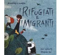 I rifugiati e i migranti. Bambini nel mondo. Ediz. a colori