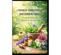 I Rimedi Omeopatici Incompatibili Guida pratica alle relazioni medicamentose: Strategie cliniche per comprendere le incompatibilità tra rimedi nella Materia Medica Omeopatica