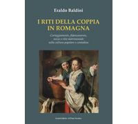 I riti della coppia in Romagna. Corteggiamento, fidanzamento, nozze e vita matri