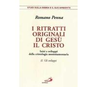 I ritratti originali di Gesù Cristo. Inizi e sviluppi della cristologia neotestamentaria. Vol. 2: Gli sviluppi. Inizi e sviluppi della cristologia neotestamentaria.