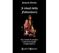 Pasquale Battista - I Rituali Della Fattucchiera. Riti, Formule E Scongiuri Di