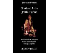 Pasquale Battista - I Rituali Della Fattucchiera. Riti, Formule E Scongiuri Di