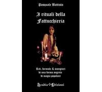 I rituali della fattucchiera. Riti, formule e scongiuri di una forma segreta di magia popolare