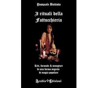 Pasquale Battista - I Rituali Della Fattucchiera. Riti, Formule E Scongiuri Di