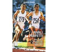 I rivali perfetti. Steve Ovett e Sebastian Coe: se amavi l'uno, odiavi l'altro