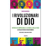 I Rivoluzionari di Dio. Interviste impossibili a 33 ribelli della fede. Da Paolo di Tarso a Óscar Romero