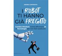 I robot ti hanno già fregato. Cambia Mindset. Come affrontare IA e tecnologia pe