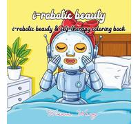 I-robotic beauty : I-robotic beauty & self-therapy coloring book: A Fun Coloring Book for Adults and Teens, featuring bold, easy-to-color designs for Relaxation and Stress Relief