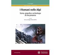 I Romani nelle Alpi. Storia, epigrafia e archeologia di una presenza. Ediz. multilingue